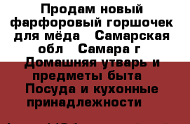 Продам новый фарфоровый горшочек для мёда - Самарская обл., Самара г. Домашняя утварь и предметы быта » Посуда и кухонные принадлежности   